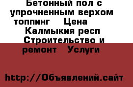 Бетонный пол с упрочненным верхом (топпинг) › Цена ­ 400 - Калмыкия респ. Строительство и ремонт » Услуги   